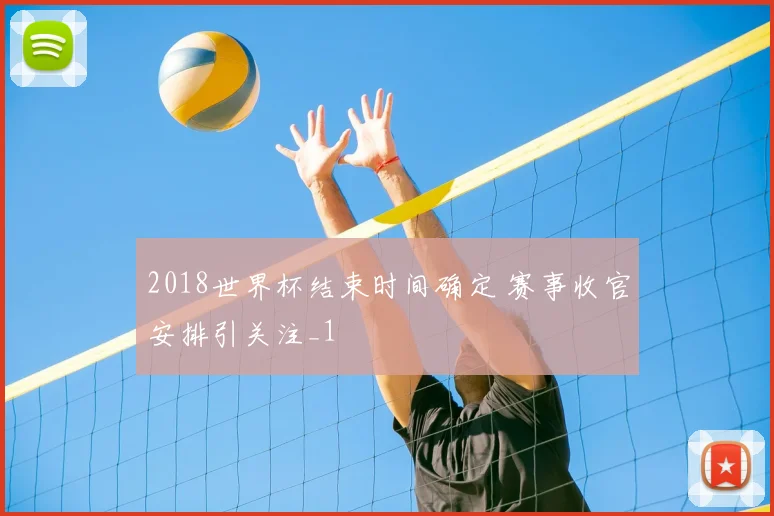 2018世界杯结束时间确定 赛事收官安排引关注_1