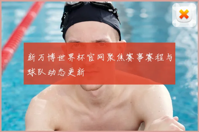 新万博世界杯官网聚焦赛事赛程与球队动态更新