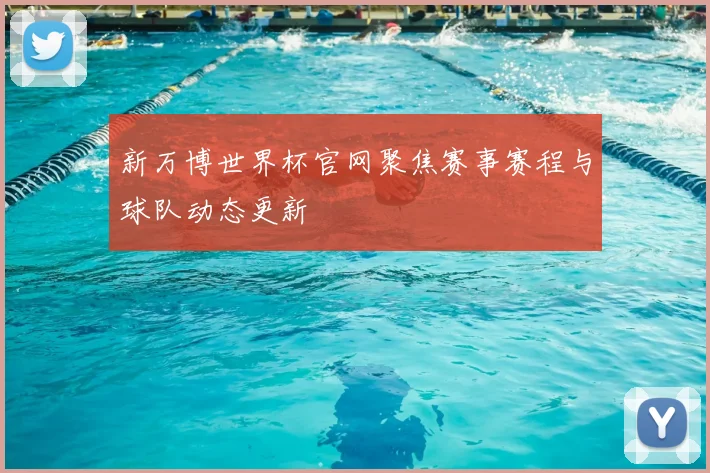 新万博世界杯官网聚焦赛事赛程与球队动态更新