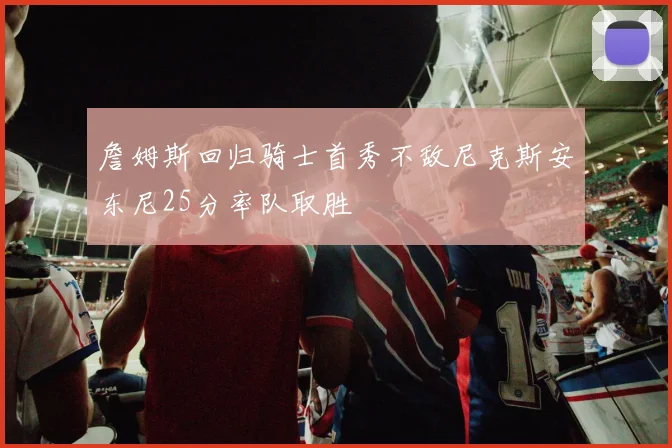 詹姆斯回归骑士首秀不敌尼克斯安东尼25分率队取胜