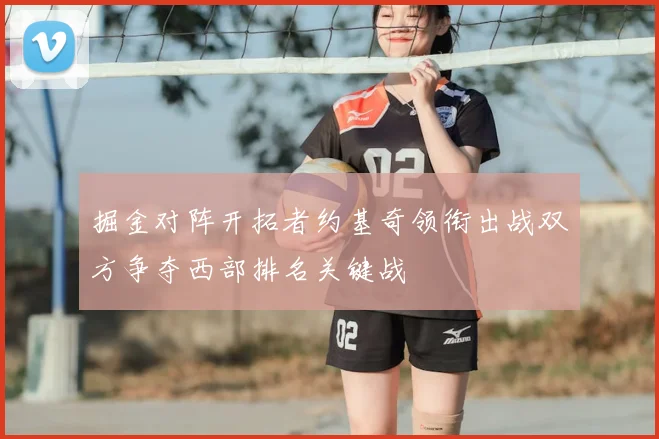 掘金对阵开拓者约基奇领衔出战双方争夺西部排名关键战